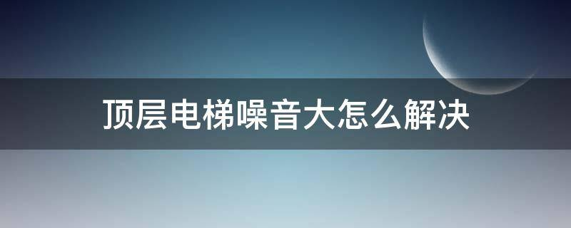 电梯噪音大怎么解决？